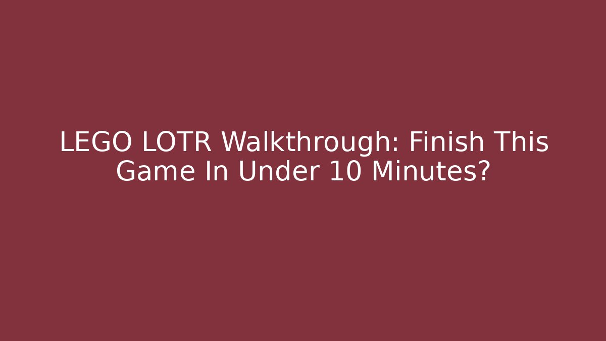 LEGO LOTR Walkthrough: Finish This Game In Under 10 Minutes?
