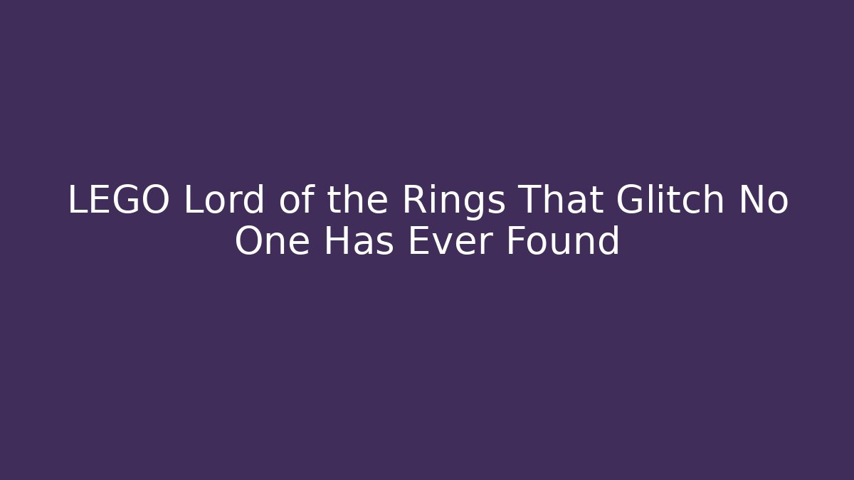 LEGO Lord of the Rings That Glitch No One Has Ever Found