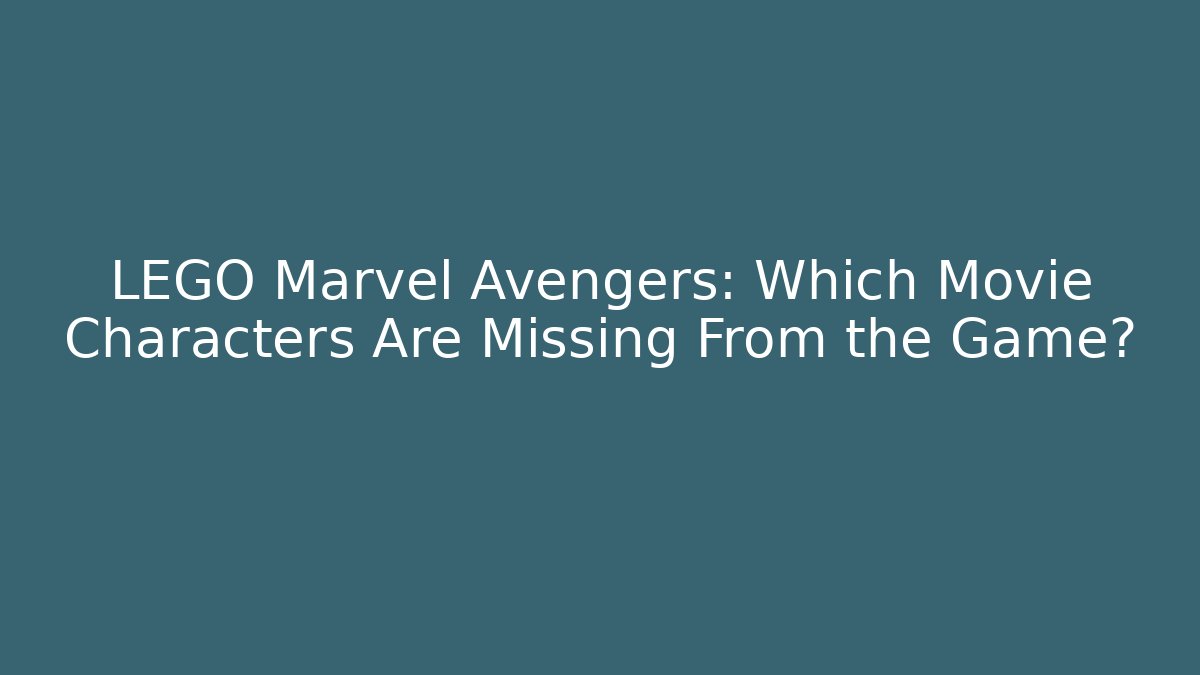 LEGO Marvel Avengers: Which Movie Characters Are Missing From the Game?