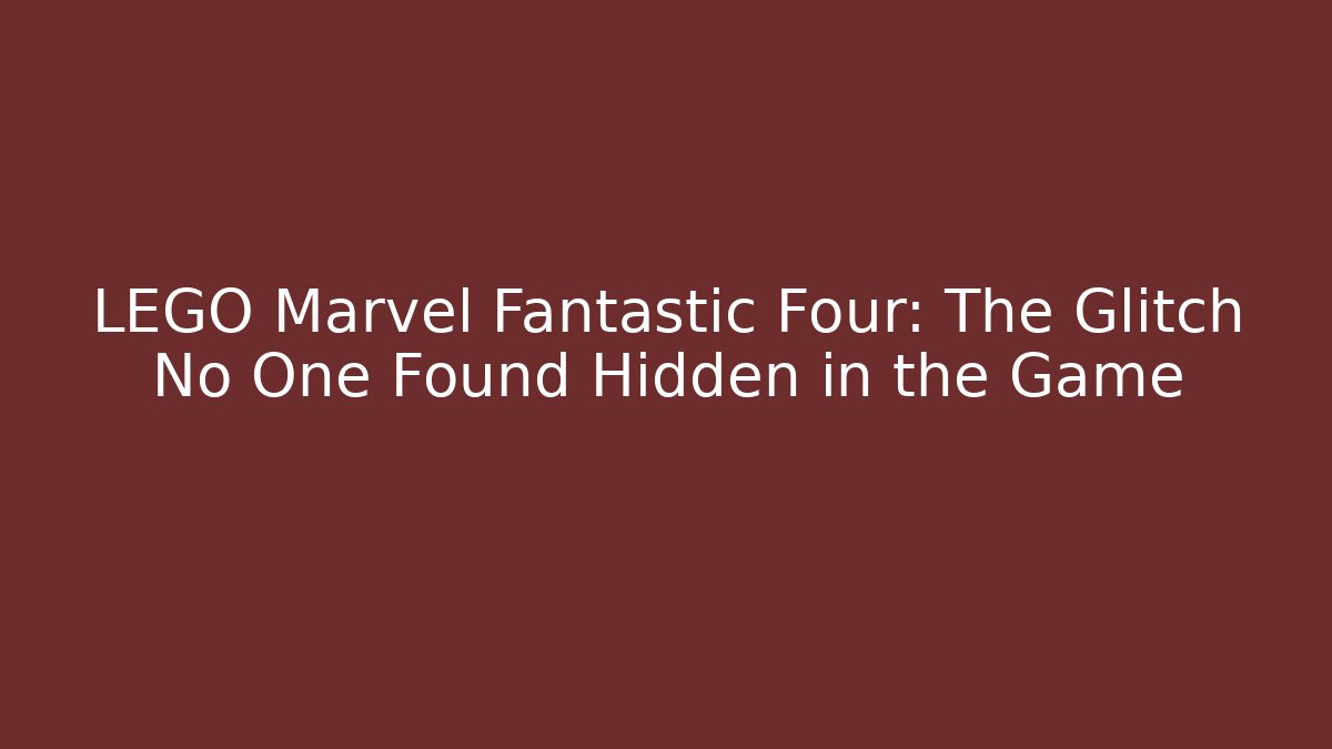LEGO Marvel Fantastic Four: The Glitch No One Found Hidden in the Game