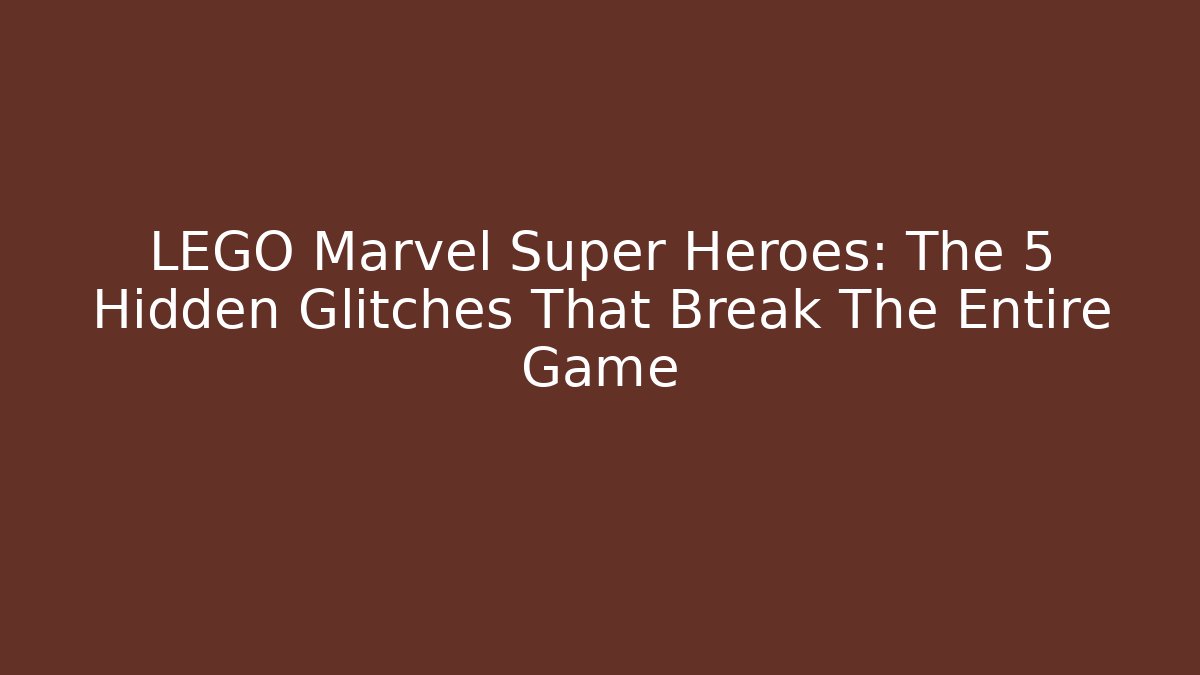 LEGO Marvel Super Heroes: The 5 Hidden Glitches That Break The Entire Game