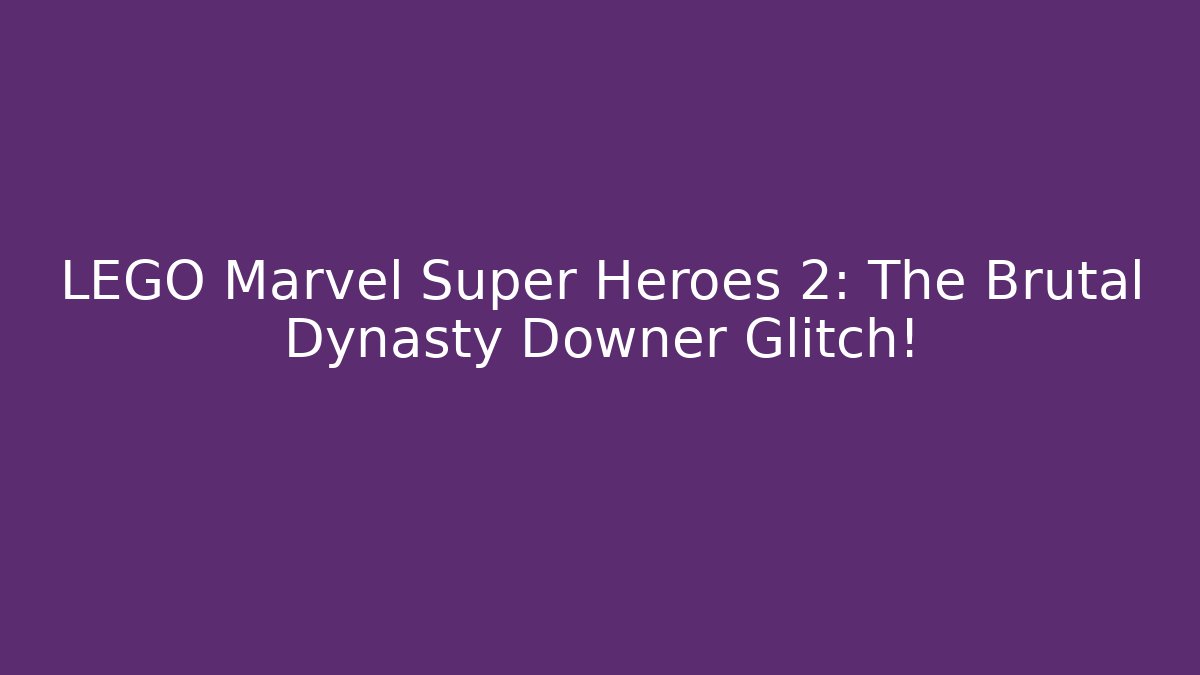 LEGO Marvel Super Heroes 2: The Brutal Dynasty Downer Glitch!