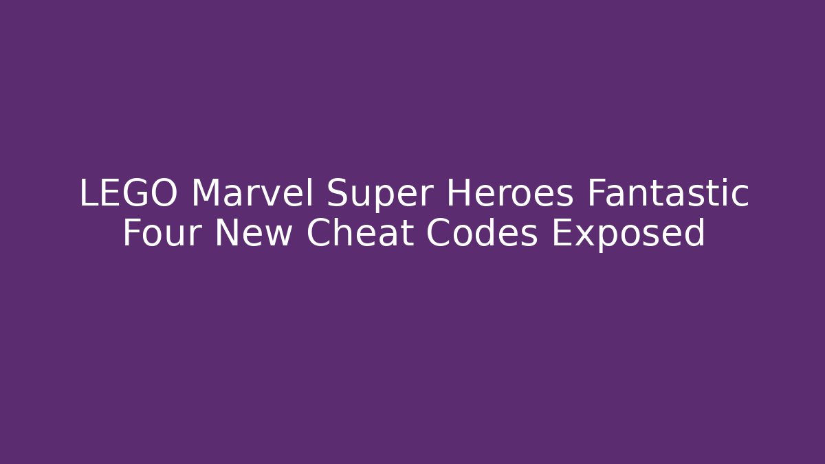 LEGO Marvel Super Heroes Fantastic Four New Cheat Codes Exposed