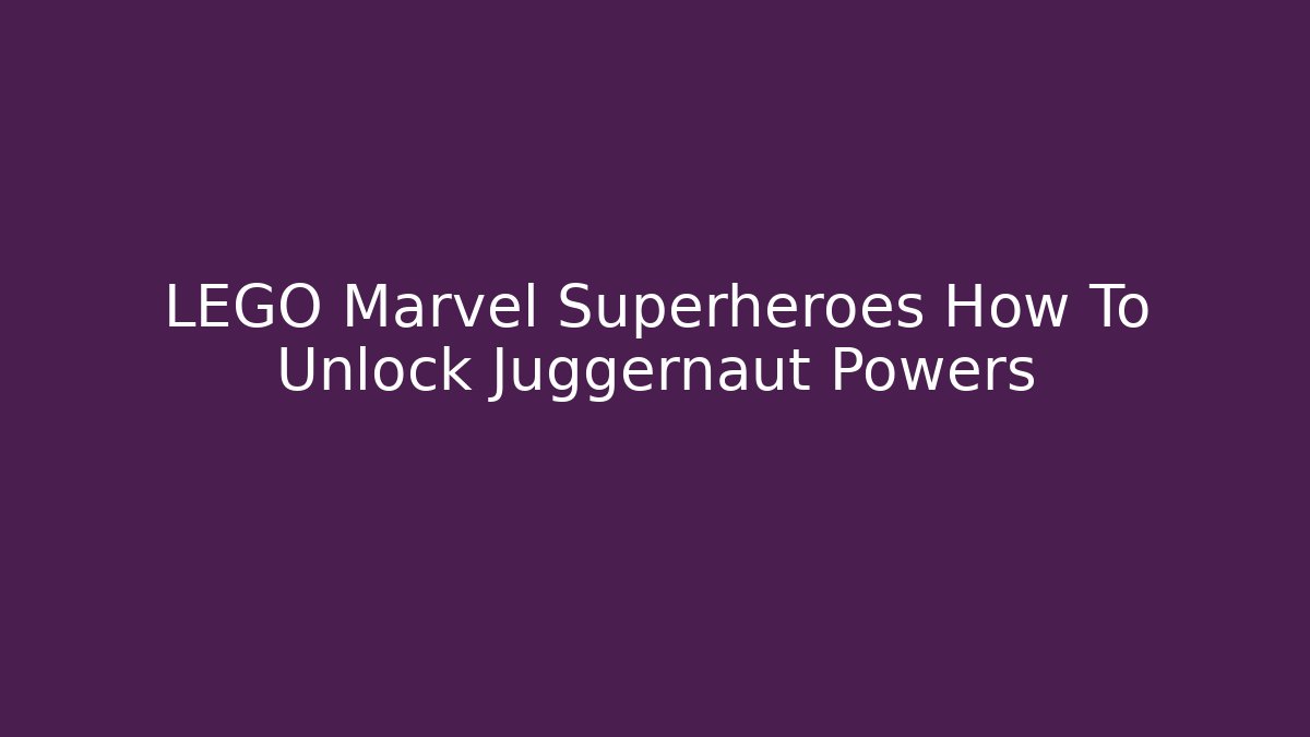 LEGO Marvel Superheroes How To Unlock Juggernaut Powers