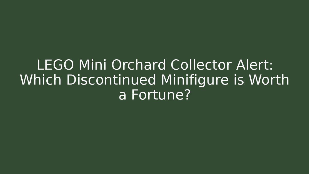 LEGO Mini Orchard Collector Alert: Which Discontinued Minifigure is Worth a Fortune?