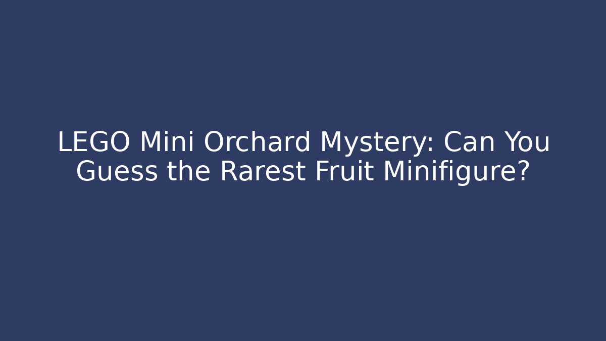 LEGO Mini Orchard Mystery: Can You Guess the Rarest Fruit Minifigure?