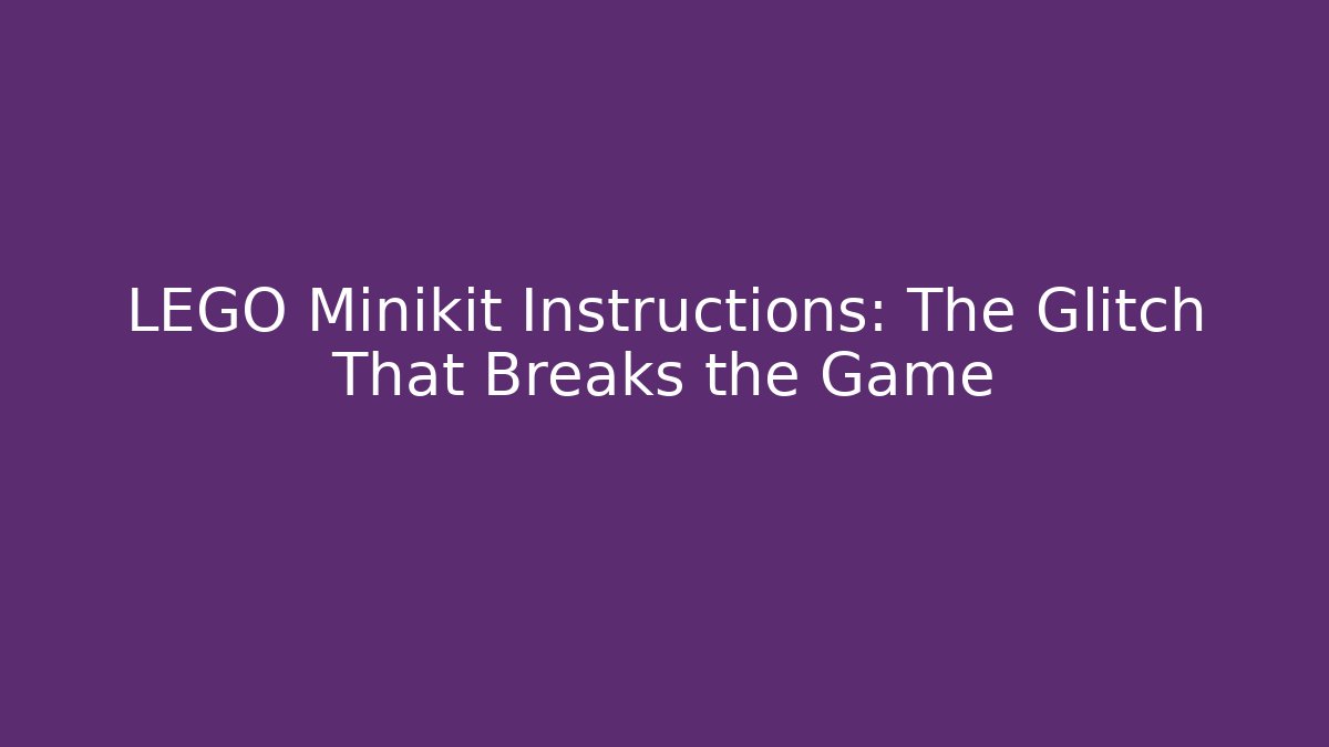 LEGO Minikit Instructions: The Glitch That Breaks the Game
