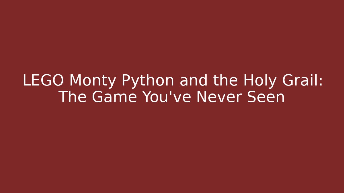 LEGO Monty Python and the Holy Grail: The Game You’ve Never Seen