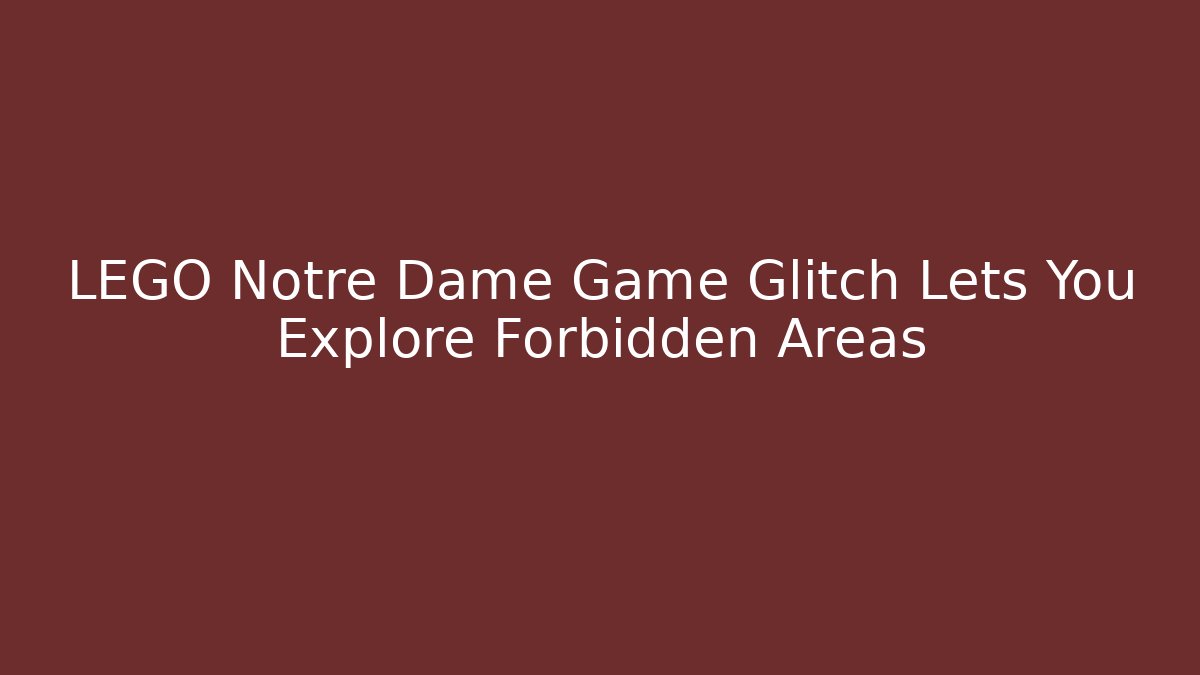 LEGO Notre Dame Game Glitch Lets You Explore Forbidden Areas