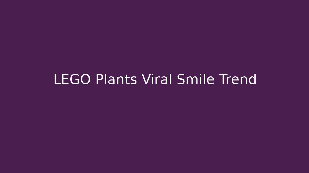 LEGO Plants Viral Smile Trend