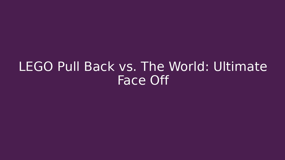 LEGO Pull Back vs. The World: Ultimate Face Off
