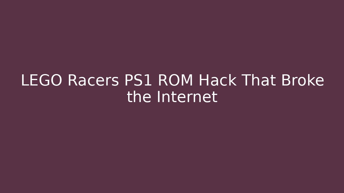 LEGO Racers PS1 ROM Hack That Broke the Internet