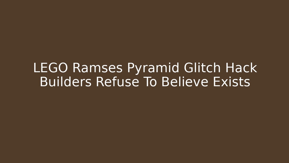 LEGO Ramses Pyramid Glitch Hack Builders Refuse To Believe Exists