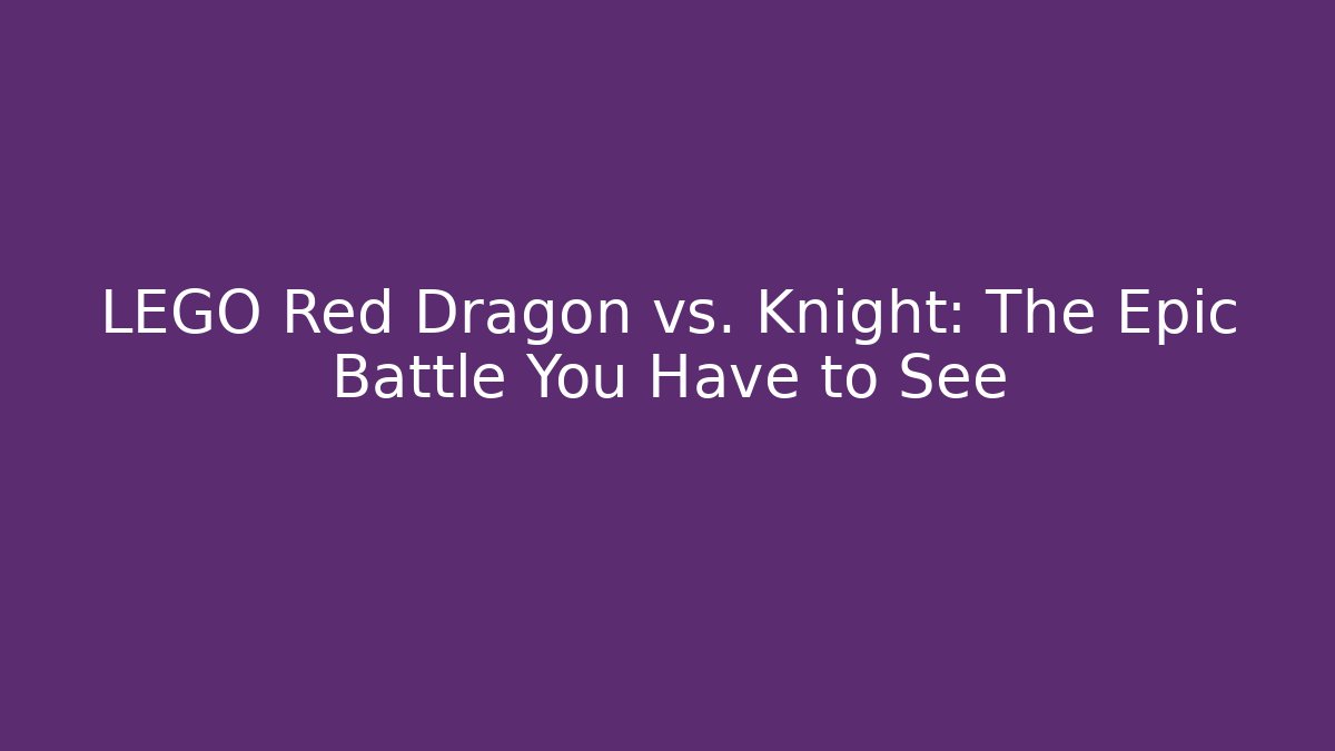 LEGO Red Dragon vs. Knight: The Epic Battle You Have to See