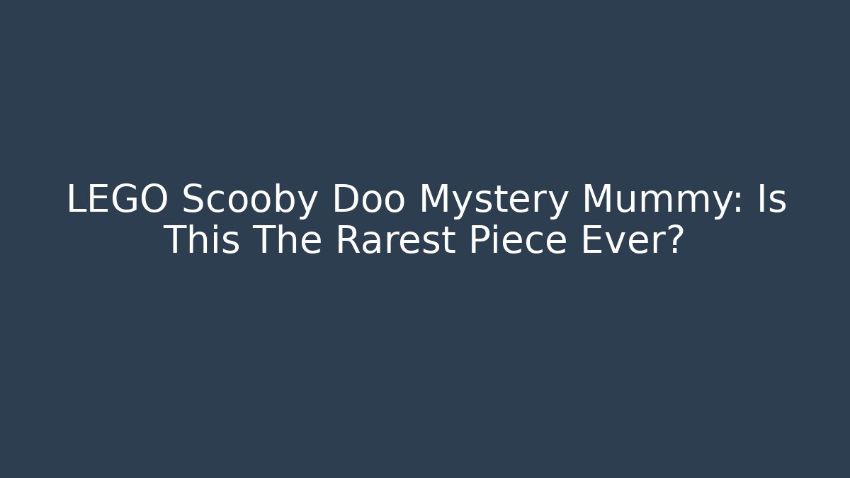LEGO Scooby Doo Mystery Mummy: Is This The Rarest Piece Ever?