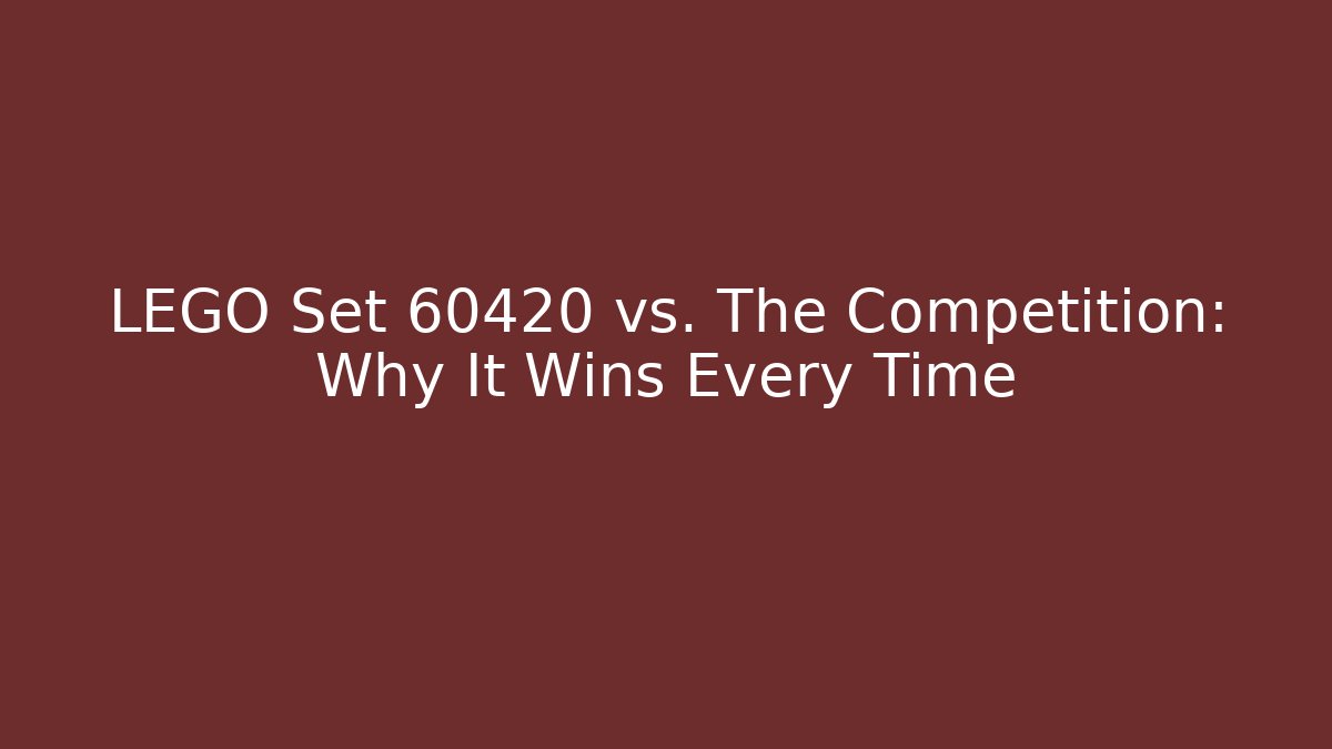 LEGO Set 60420 vs. The Competition: Why It Wins Every Time