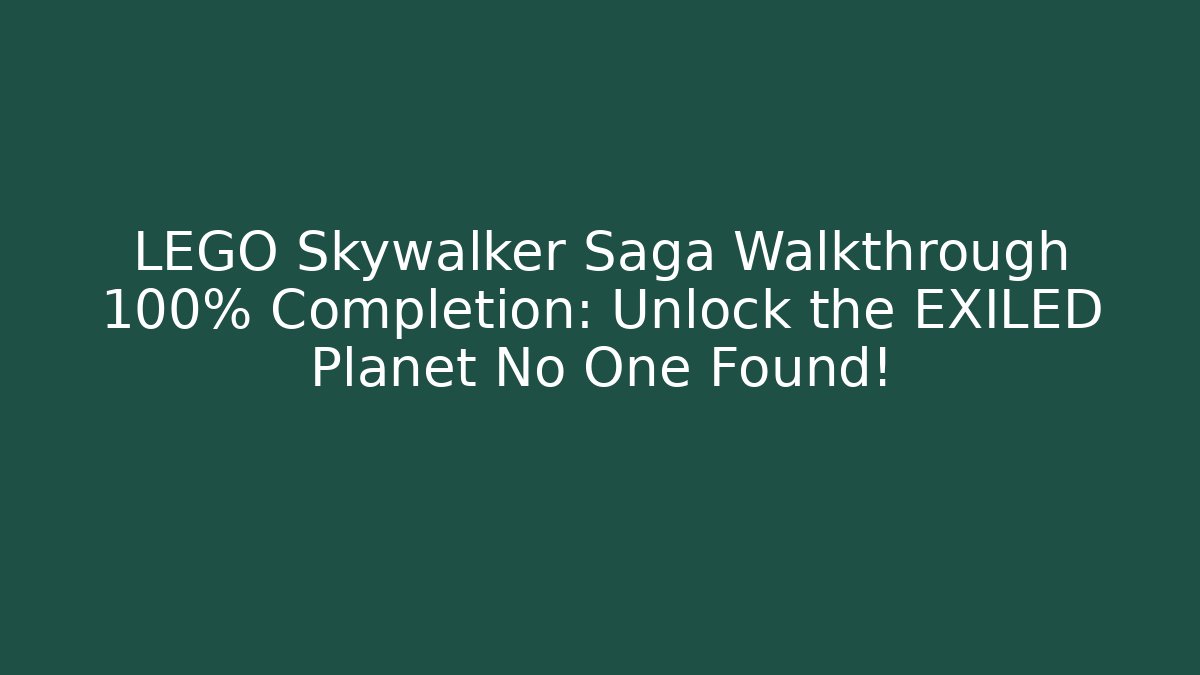 LEGO Skywalker Saga Walkthrough 100% Completion: Unlock the EXILED Planet No One Found!
