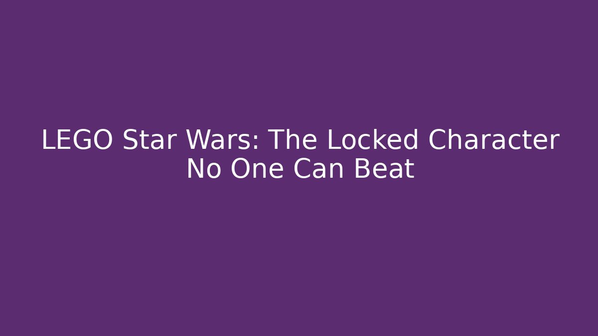LEGO Star Wars: The Locked Character No One Can Beat