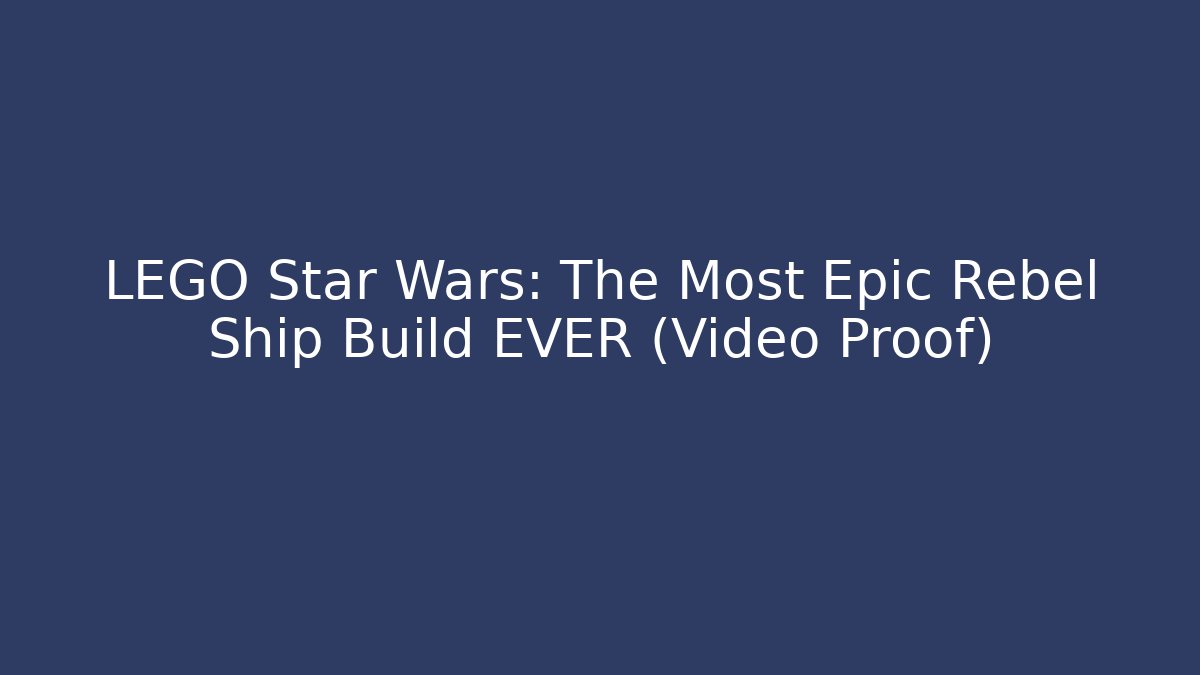 LEGO Star Wars: The Most Epic Rebel Ship Build EVER (Video Proof)
