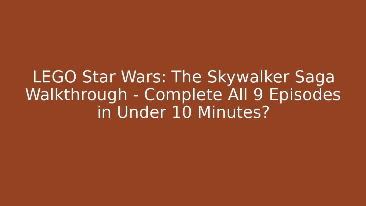 LEGO Star Wars: The Skywalker Saga Walkthrough - Complete All 9 Episodes in Under 10 Minutes?