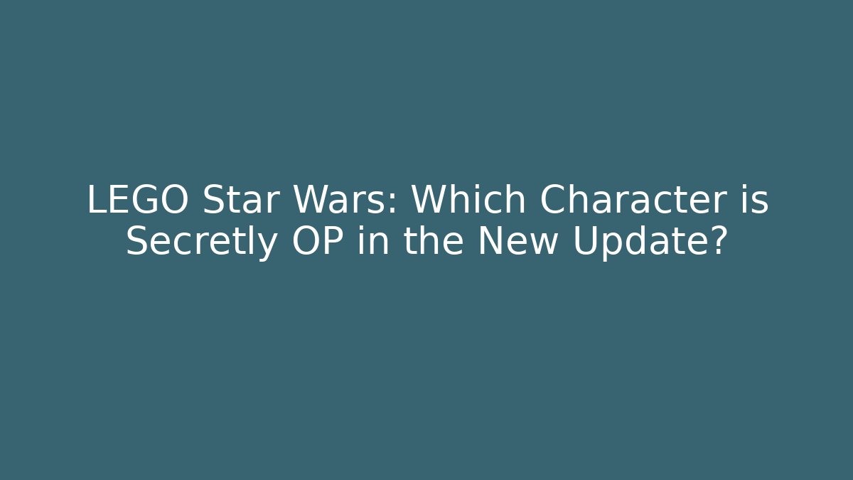 LEGO Star Wars: Which Character is Secretly OP in the New Update?