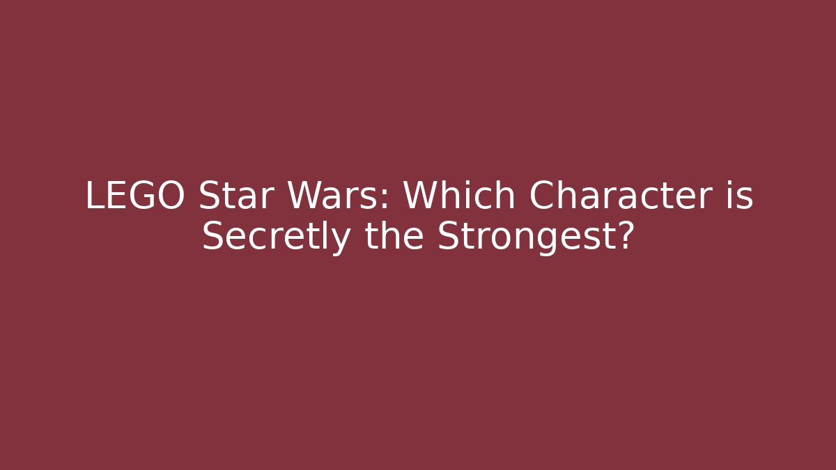 LEGO Star Wars: Which Character is Secretly the Strongest? - Critter Realm