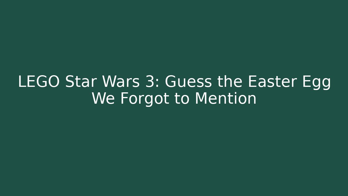 LEGO Star Wars 3: Guess the Easter Egg We Forgot to Mention