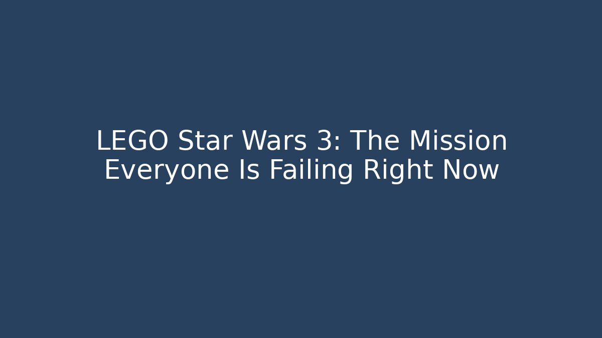 LEGO Star Wars 3: The Mission Everyone Is Failing Right Now