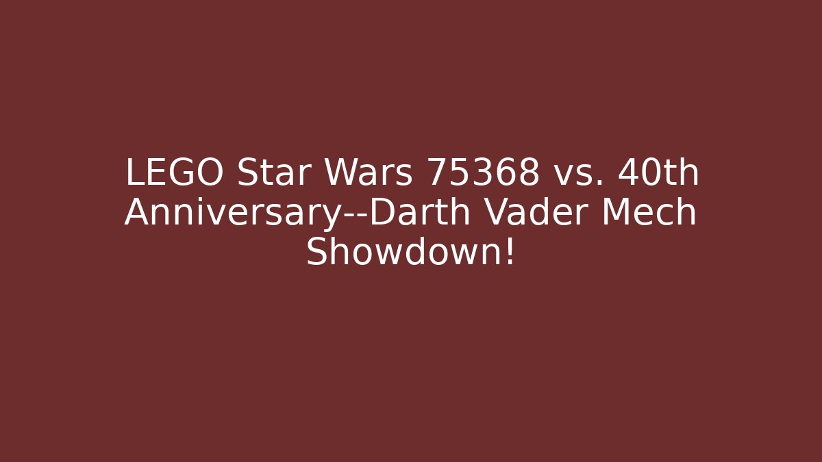 LEGO Star Wars 75368 vs. 40th Anniversary—Darth Vader Mech Showdown!