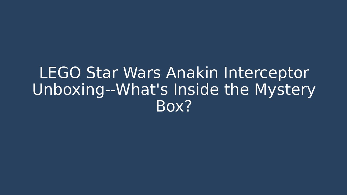 LEGO Star Wars Anakin Interceptor Unboxing—What's Inside the Mystery Box?
