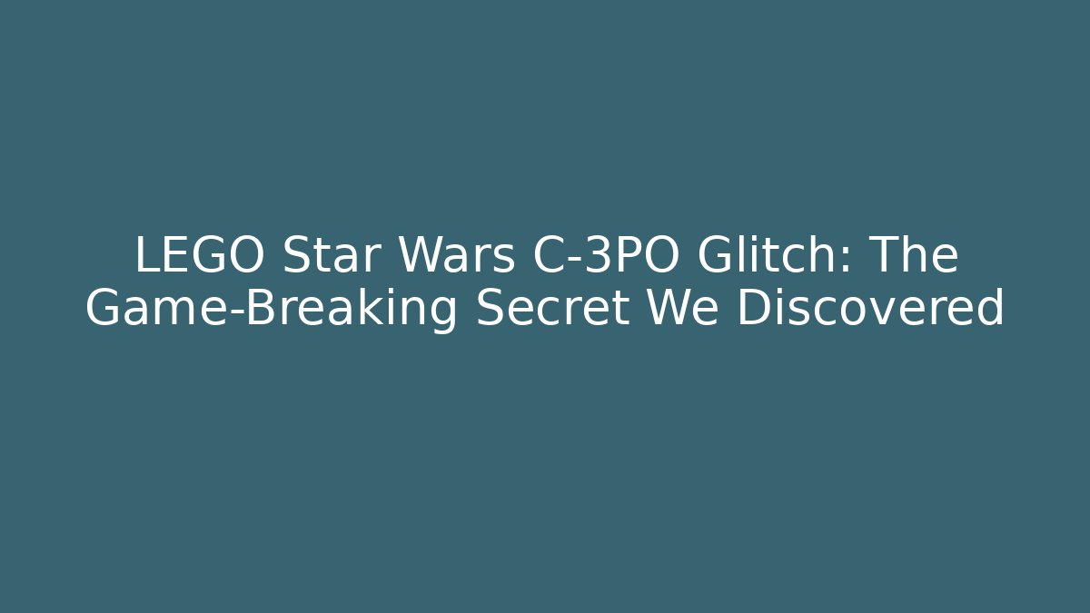 LEGO Star Wars C-3PO Glitch: The Game-Breaking Secret We Discovered