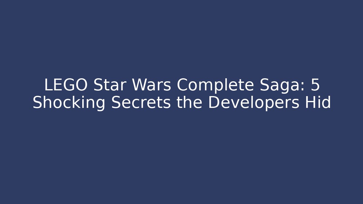 LEGO Star Wars Complete Saga: 5 Shocking Secrets the Developers Hid