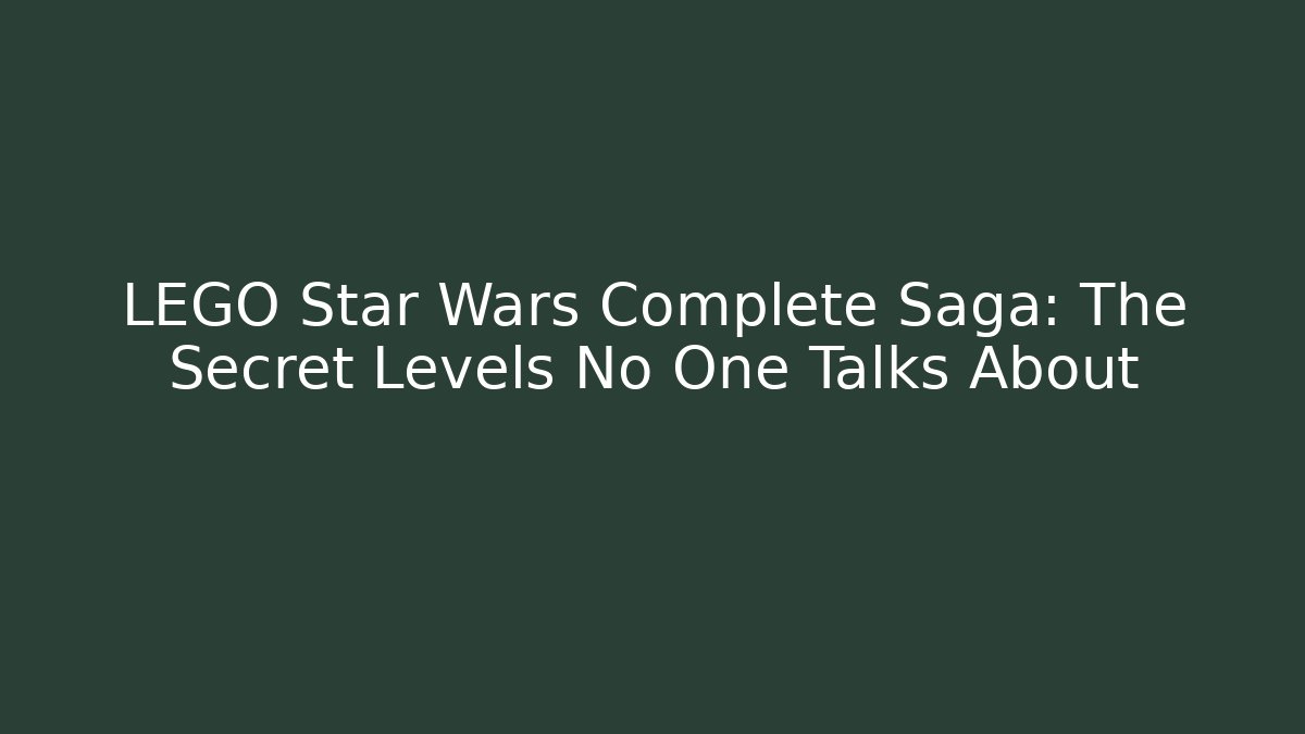 LEGO Star Wars Complete Saga: The Secret Levels No One Talks About