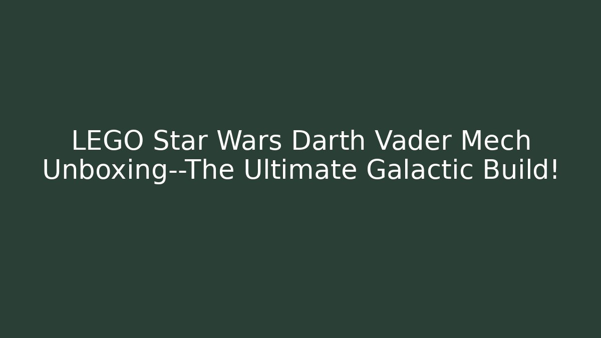 LEGO Star Wars Darth Vader Mech Unboxing—The Ultimate Galactic Build!