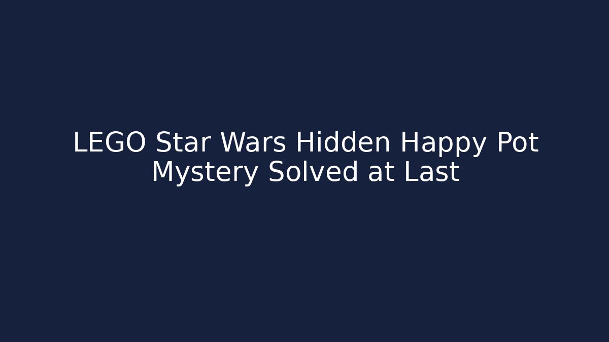 LEGO Star Wars Hidden Happy Pot Mystery Solved at Last