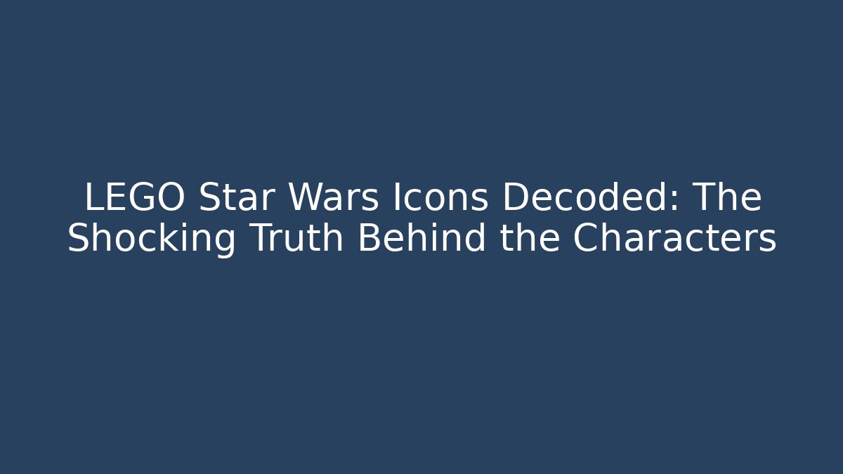 LEGO Star Wars Icons Decoded: The Shocking Truth Behind the Characters