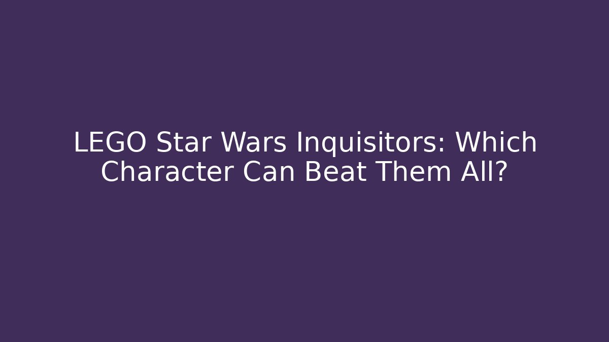 LEGO Star Wars Inquisitors: Which Character Can Beat Them All? - Critter Realm