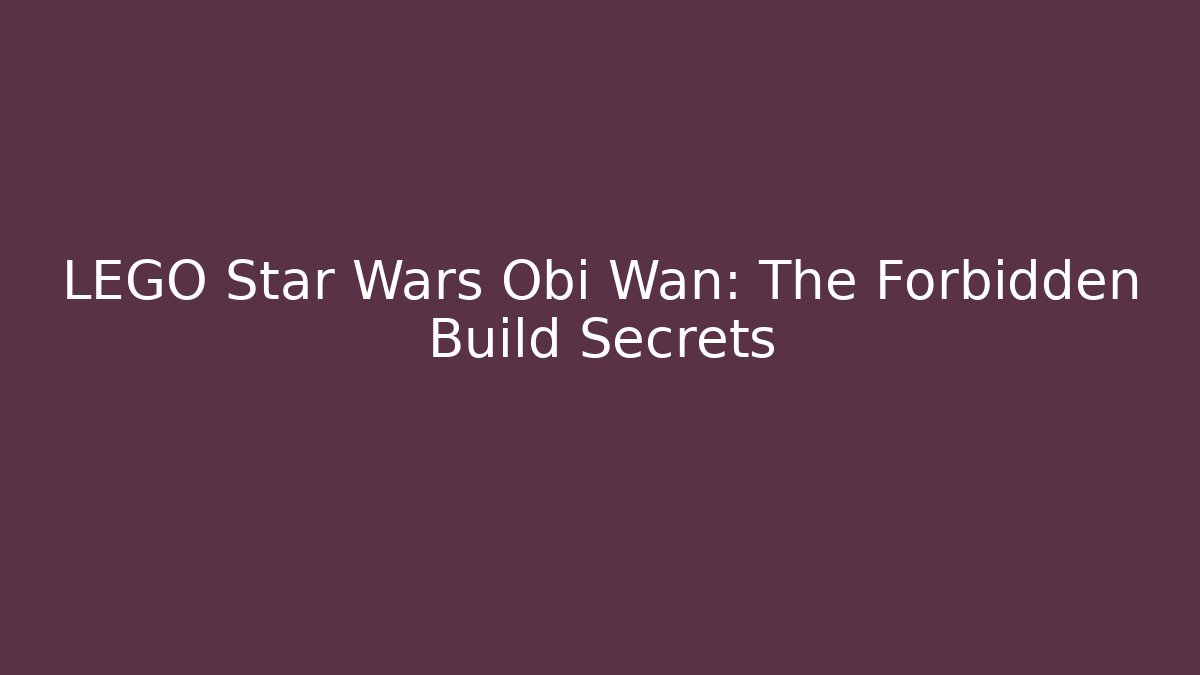 LEGO Star Wars Obi Wan: The Forbidden Build Secrets