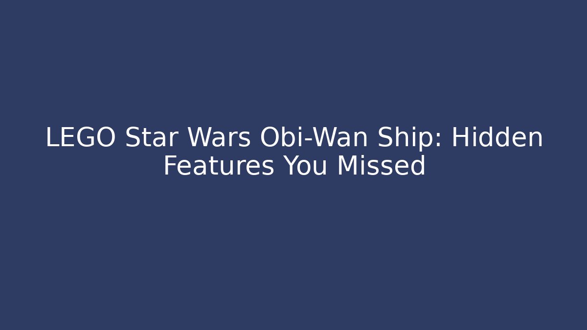 LEGO Star Wars Obi-Wan Ship: Hidden Features You Missed