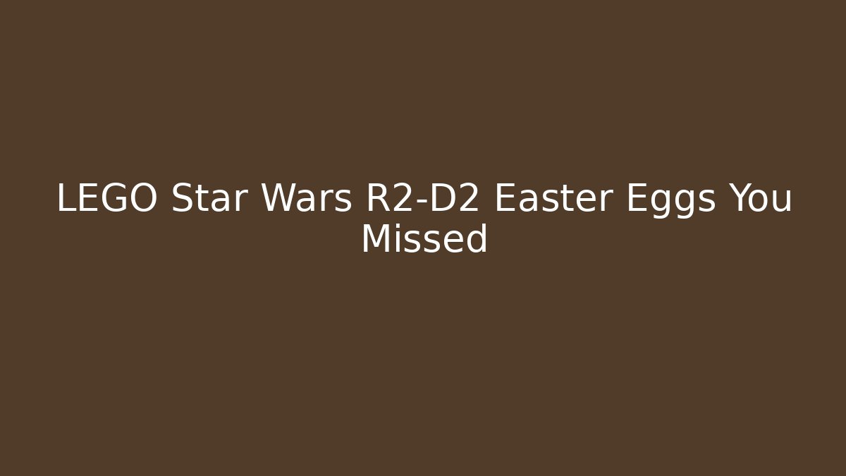 LEGO Star Wars R2-D2 Easter Eggs You Missed