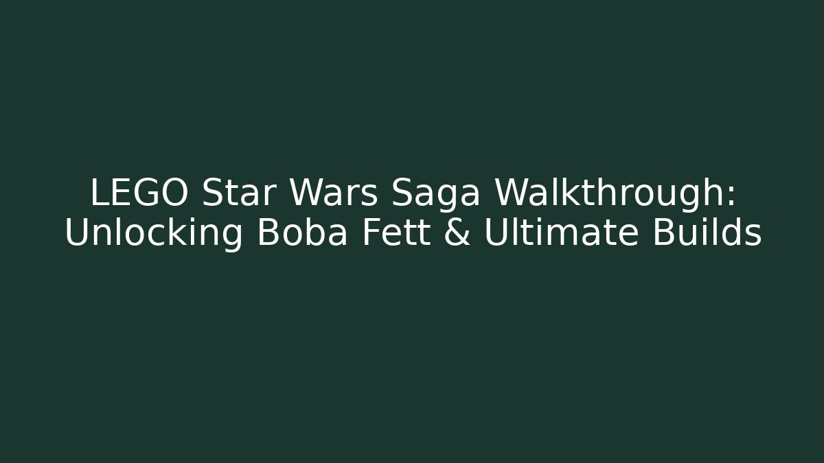 LEGO Star Wars Saga Walkthrough: Unlocking Boba Fett & Ultimate Builds