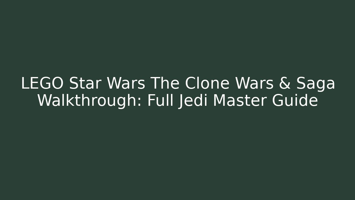 LEGO Star Wars The Clone Wars & Saga Walkthrough: Full Jedi Master Guide