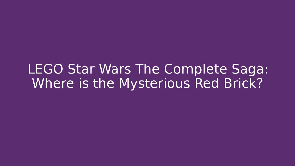 LEGO Star Wars The Complete Saga: Where is the Mysterious Red Brick?