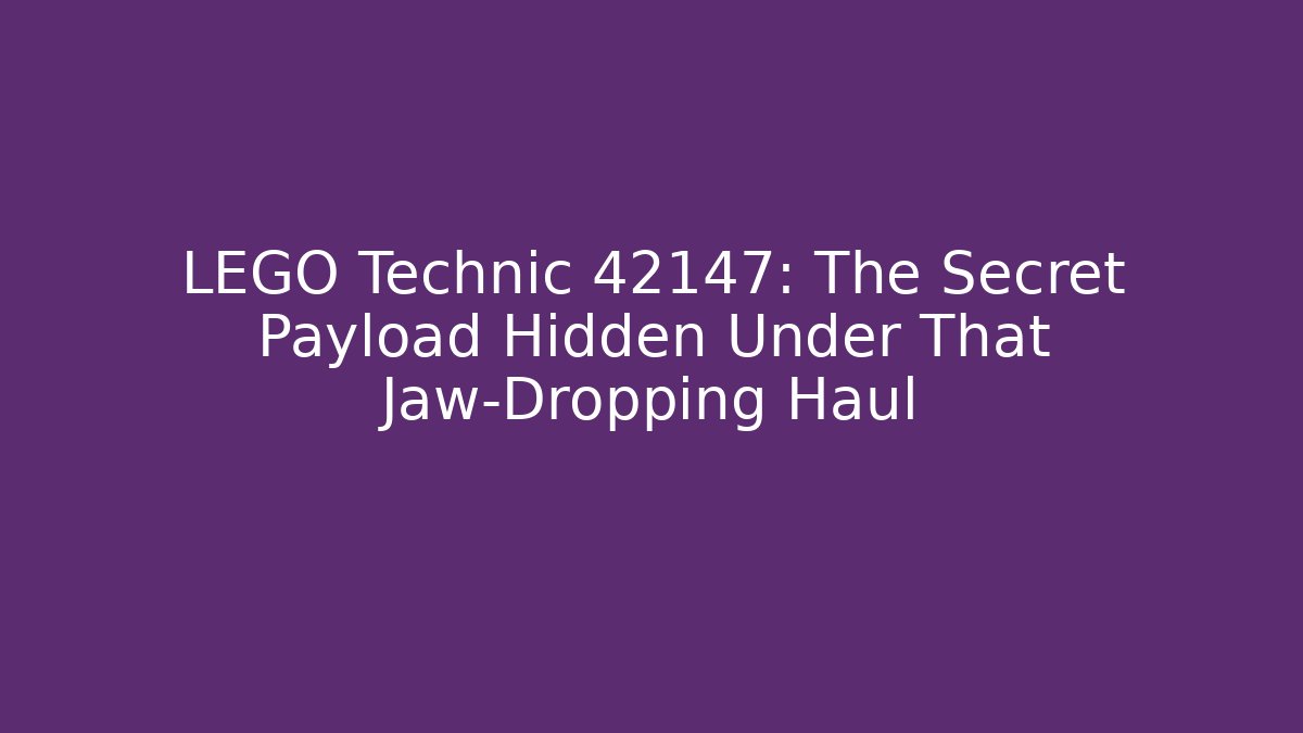 LEGO Technic 42147: The Secret Payload Hidden Under That Jaw-Dropping Haul