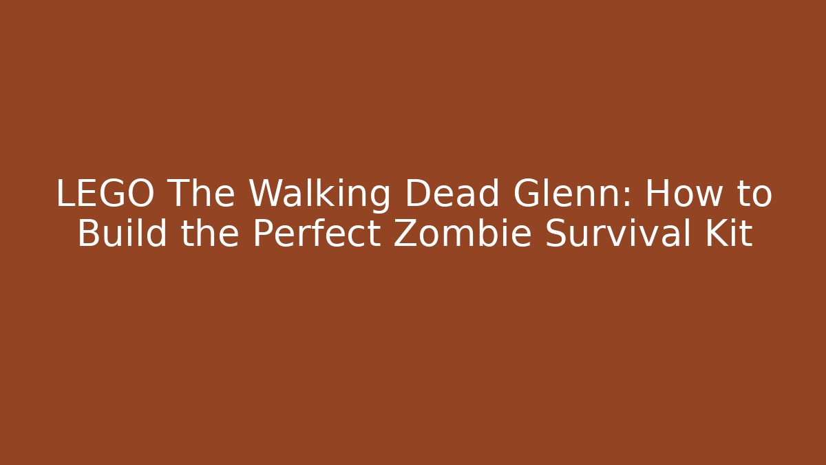 LEGO The Walking Dead Glenn: How to Build the Perfect Zombie Survival Kit