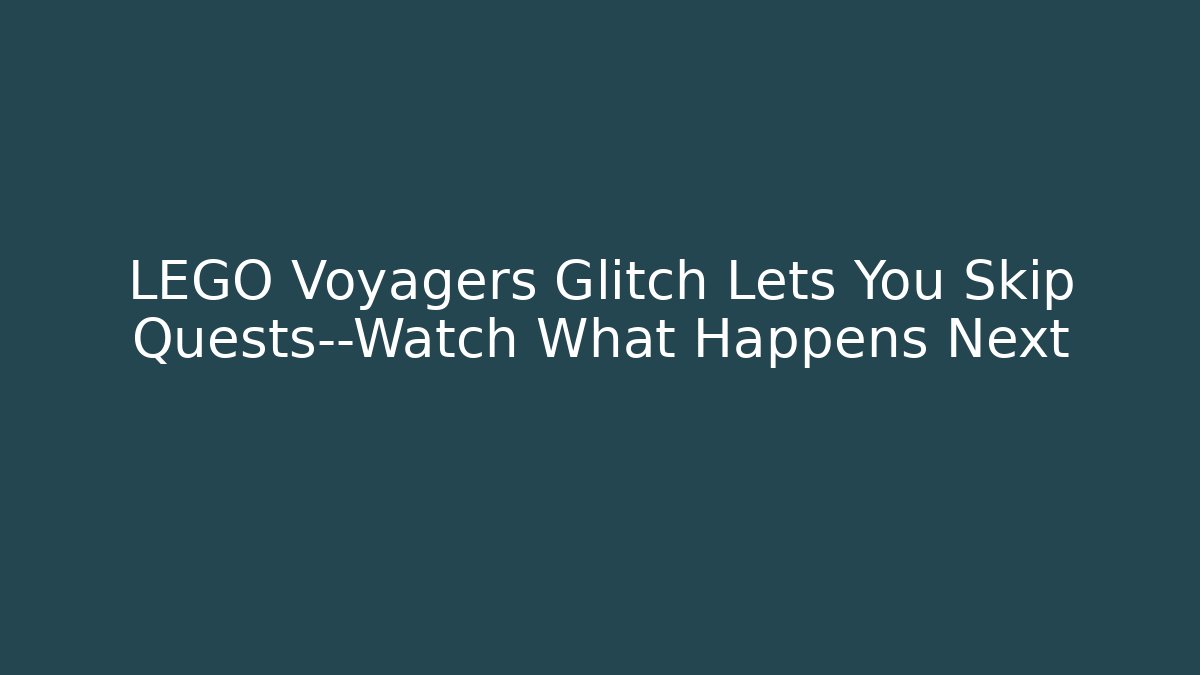 LEGO Voyagers Glitch Lets You Skip Quests—Watch What Happens Next