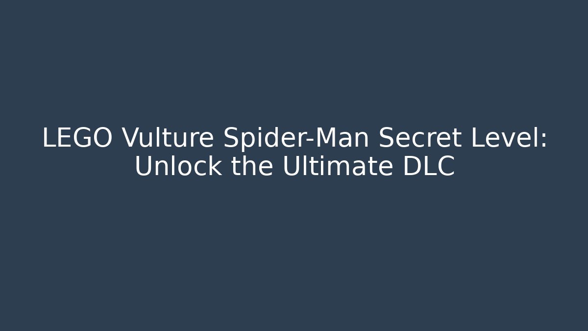 LEGO Vulture Spider-Man Secret Level: Unlock the Ultimate DLC