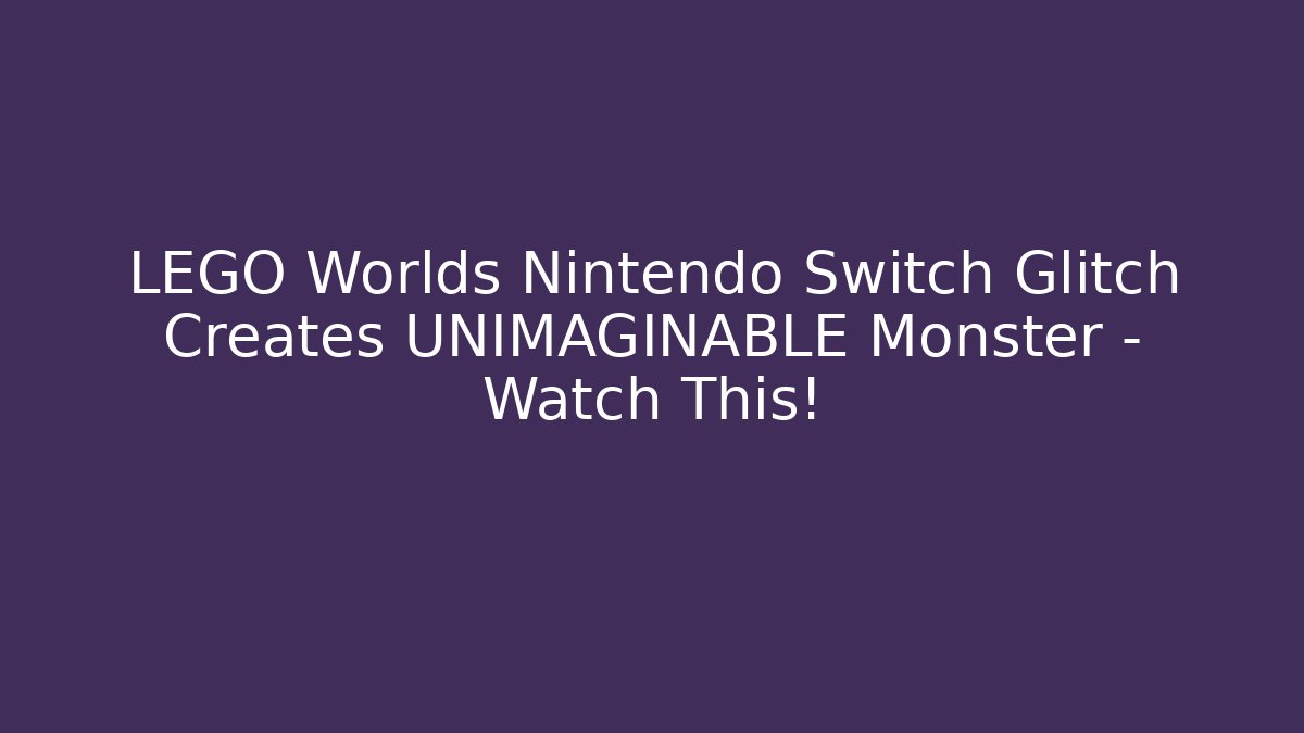 LEGO Worlds Nintendo Switch Glitch Creates UNIMAGINABLE Monster - Watch This!