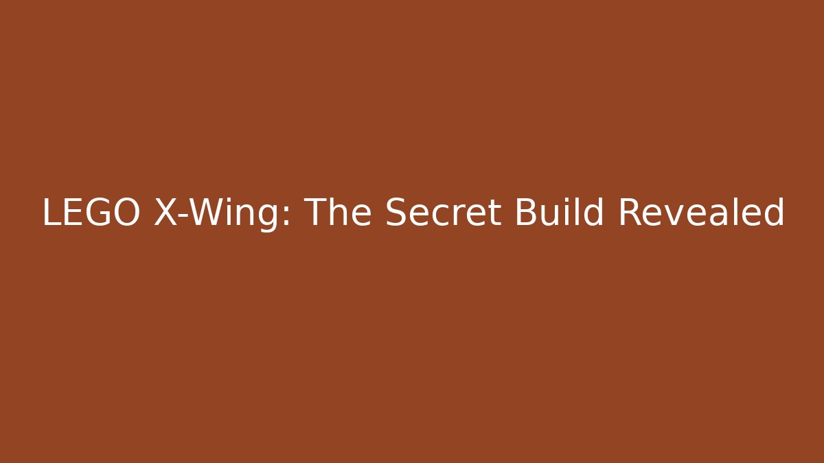 LEGO X-Wing: The Secret Build Revealed