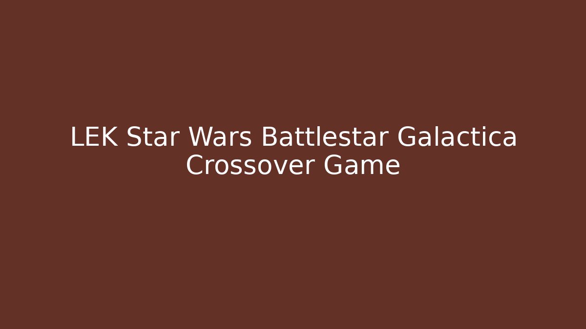 LEK Star Wars Battlestar Galactica Crossover Game